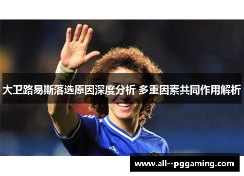 大卫路易斯落选原因深度分析 多重因素共同作用解析 大卫路易斯落选原因深度分析 多重因素共同作用解析