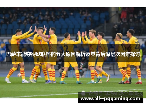 巴萨未能夺得欧联杯的五大原因解析及其背后深层次因素探讨 巴萨未能夺得欧联杯的五大原因解析及其背后深层次因素探讨