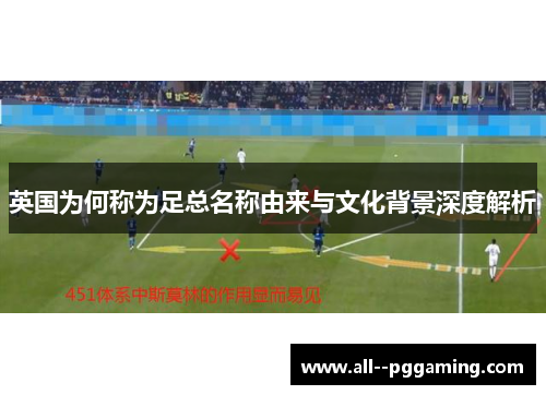 英国为何称为足总名称由来与文化背景深度解析 英国为何称为足总名称由来与文化背景深度解析