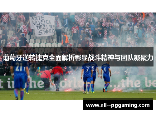 葡萄牙逆转捷克全面解析彰显战斗精神与团队凝聚力 葡萄牙逆转捷克全面解析彰显战斗精神与团队凝聚力