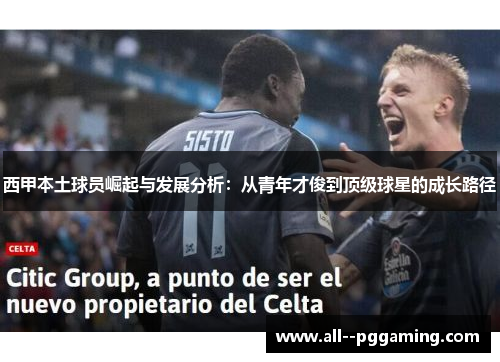 西甲本土球员崛起与发展分析:从青年才俊到顶级球星的成长路径 西甲本土球员崛起与发展分析:从青年才俊到顶级球星的成长路径