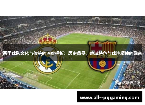 西甲球队文化与传统的深度探析：历史背景、地域特色与球迷精神的融合