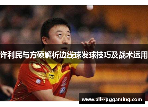 许利民与方硕解析边线球发球技巧及战术运用 许利民与方硕解析边线球发球技巧及战术运用