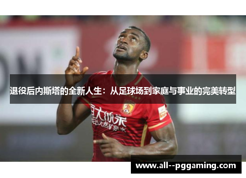 退役后内斯塔的全新人生:从足球场到家庭与事业的完美转型 退役后内斯塔的全新人生:从足球场到家庭与事业的完美转型