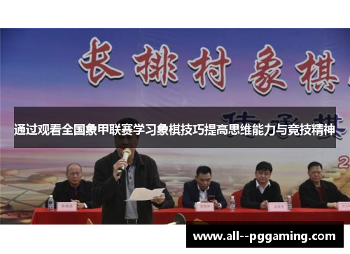 通过观看全国象甲联赛学习象棋技巧提高思维能力与竞技精神 通过观看全国象甲联赛学习象棋技巧提高思维能力与竞技精神