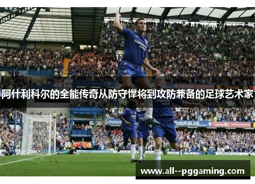 阿什利科尔的全能传奇从防守悍将到攻防兼备的足球艺术家 阿什利科尔的全能传奇从防守悍将到攻防兼备的足球艺术家
