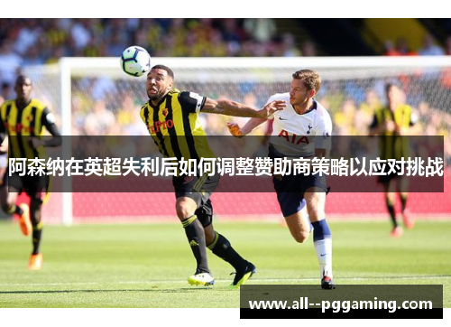 阿森纳在英超失利后如何调整赞助商策略以应对挑战