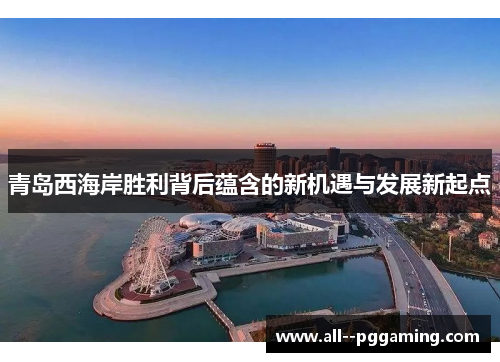 青岛西海岸胜利背后蕴含的新机遇与发展新起点 青岛西海岸胜利背后蕴含的新机遇与发展新起点