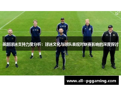 英超球迷支持力度分析：球迷文化与球队表现对联赛影响的深度探讨
