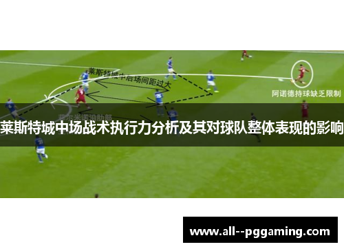 莱斯特城中场战术执行力分析及其对球队整体表现的影响 莱斯特城中场战术执行力分析及其对球队整体表现的影响