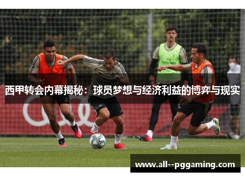 西甲转会内幕揭秘：球员梦想与经济利益的博弈与现实