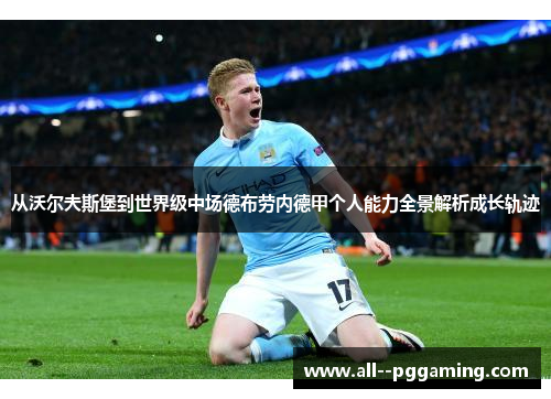 从沃尔夫斯堡到世界级中场德布劳内德甲个人能力全景解析成长轨迹
