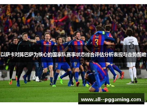 以萨卡对阵巴萨为核心的国家队赛事状态综合评估分析表现与走势前瞻 以萨卡对阵巴萨为核心的国家队赛事状态综合评估分析表现与走势前瞻