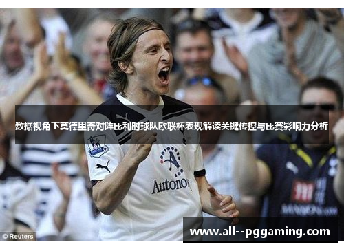数据视角下莫德里奇对阵比利时球队欧联杯表现解读关键传控与比赛影响力分析 数据视角下莫德里奇对阵比利时球队欧联杯表现解读关键传控与比赛影响力分析