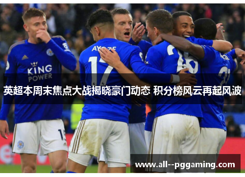 英超本周末焦点大战揭晓豪门动态 积分榜风云再起风波 英超本周末焦点大战揭晓豪门动态 积分榜风云再起风波