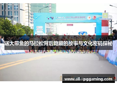 送大带鱼的马拉松背后隐藏的故事与文化密码探秘 送大带鱼的马拉松背后隐藏的故事与文化密码探秘