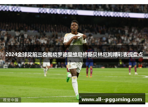 2024金球奖前三名揭晓罗德里维尼修斯贝林厄姆精彩表现盘点 2024金球奖前三名揭晓罗德里维尼修斯贝林厄姆精彩表现盘点