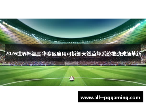 2026世界杯温哥华赛区启用可拆卸天然草坪系统推动球场革新