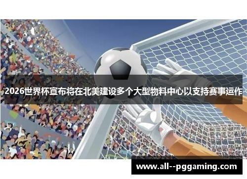 2026世界杯宣布将在北美建设多个大型物料中心以支持赛事运作 2026世界杯宣布将在北美建设多个大型物料中心以支持赛事运作
