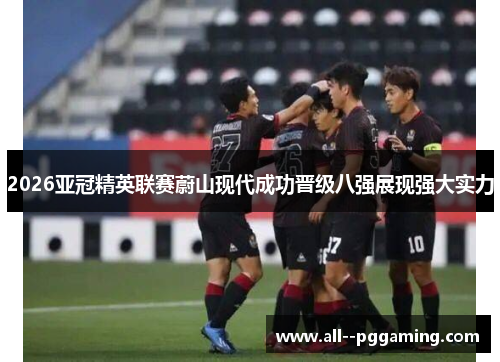 2026亚冠精英联赛蔚山现代成功晋级八强展现强大实力