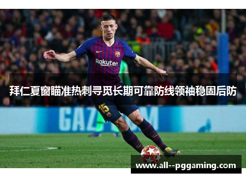 拜仁夏窗瞄准热刺寻觅长期可靠防线领袖稳固后防