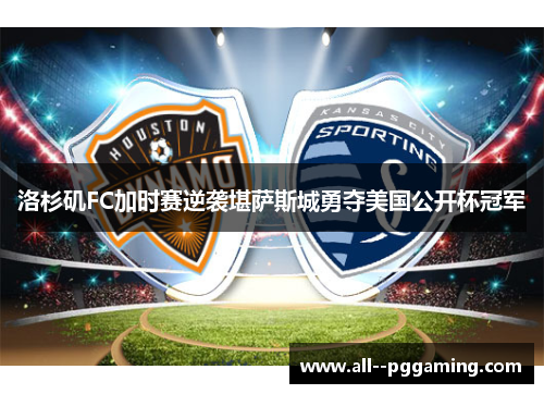 洛杉矶FC加时赛逆袭堪萨斯城勇夺美国公开杯冠军