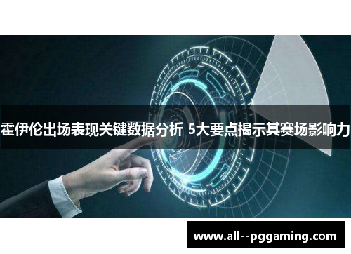 霍伊伦出场表现关键数据分析 5大要点揭示其赛场影响力