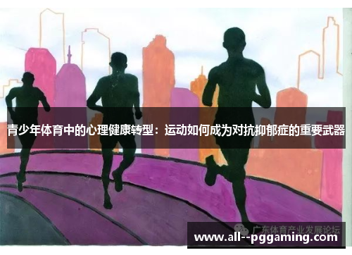 青少年体育中的心理健康转型：运动如何成为对抗抑郁症的重要武器