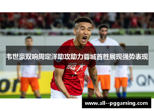 韦世豪双响周定洋助攻助力蓉城首胜展现强势表现 韦世豪双响周定洋助攻助力蓉城首胜展现强势表现