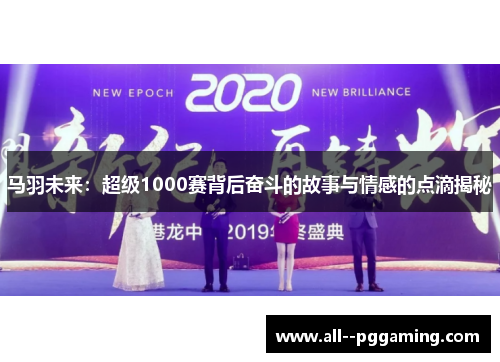 马羽未来:超级1000赛背后奋斗的故事与情感的点滴揭秘 马羽未来:超级1000赛背后奋斗的故事与情感的点滴揭秘