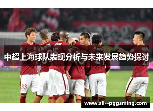 中超上海球队表现分析与未来发展趋势探讨 中超上海球队表现分析与未来发展趋势探讨