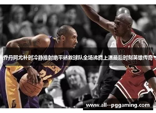 乔丹阿尤补时冷静推射绝平拯救球队全场沸腾上演最后时刻英雄传奇 乔丹阿尤补时冷静推射绝平拯救球队全场沸腾上演最后时刻英雄传奇