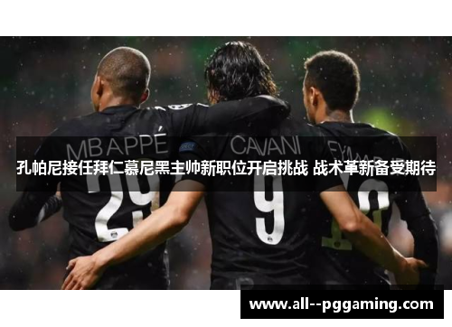 孔帕尼接任拜仁慕尼黑主帅新职位开启挑战 战术革新备受期待