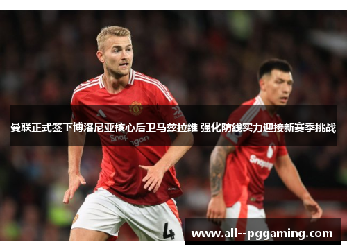 曼联正式签下博洛尼亚核心后卫马兹拉维 强化防线实力迎接新赛季挑战 曼联正式签下博洛尼亚核心后卫马兹拉维 强化防线实力迎接新赛季挑战
