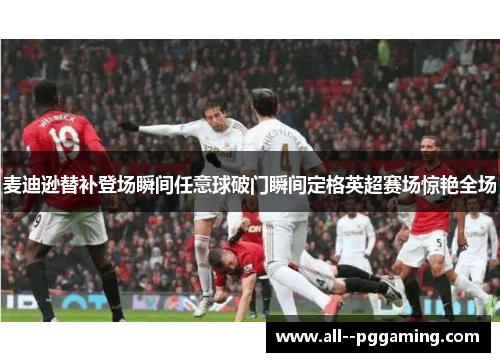 麦迪逊替补登场瞬间任意球破门瞬间定格英超赛场惊艳全场
